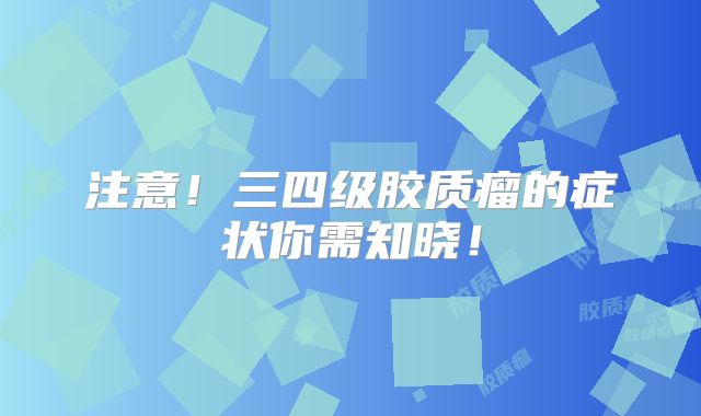 注意！三四级胶质瘤的症状你需知晓！