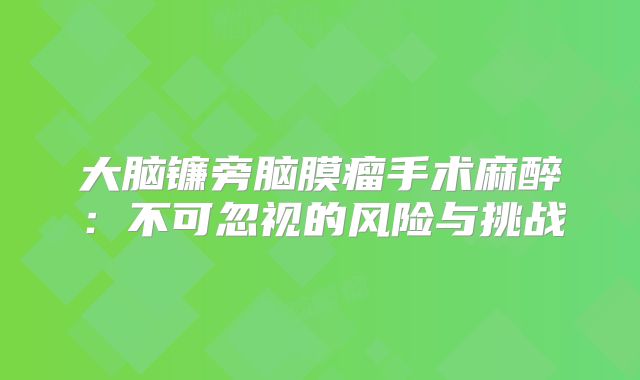 大脑镰旁脑膜瘤手术麻醉：不可忽视的风险与挑战