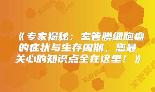 《专家揭秘：室管膜细胞瘤的症状与生存周期，您最关心的知识点全在这里！》