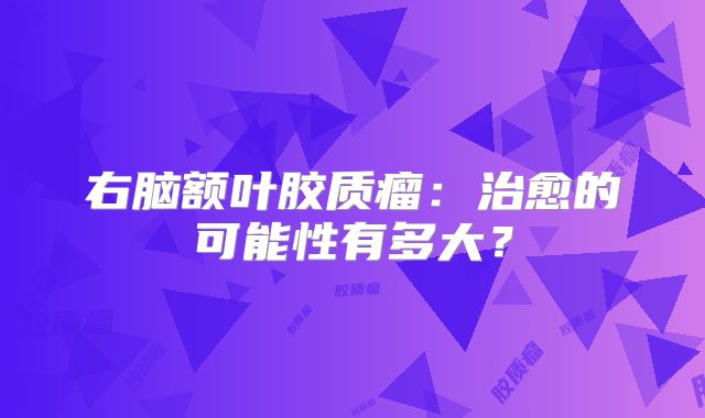 右脑额叶胶质瘤：治愈的可能性有多大？