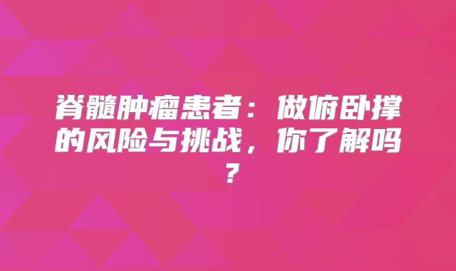 脊髓肿瘤患者：做俯卧撑的风险与挑战，你了解吗？