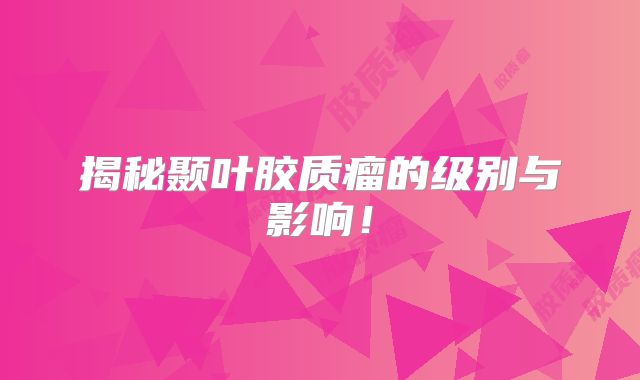 揭秘颞叶胶质瘤的级别与影响！