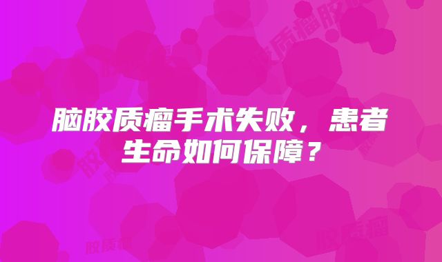 脑胶质瘤手术失败，患者生命如何保障？