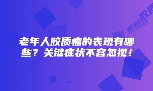 老年人胶质瘤的表现有哪些？关键症状不容忽视！