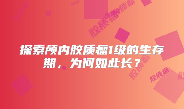 探索颅内胶质瘤1级的生存期，为何如此长？