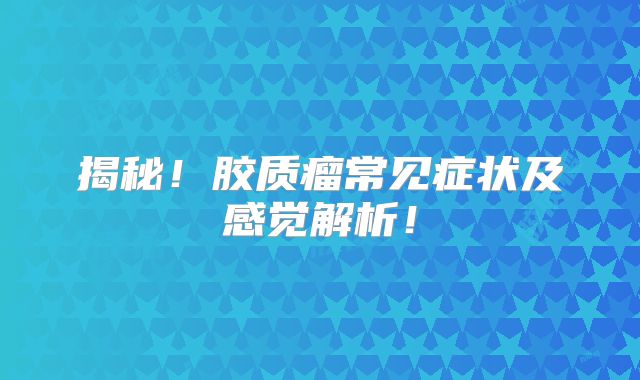 揭秘！胶质瘤常见症状及感觉解析！