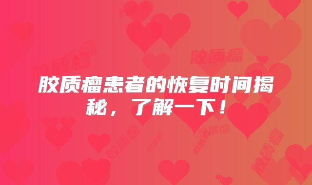 胶质瘤患者的恢复时间揭秘，了解一下！