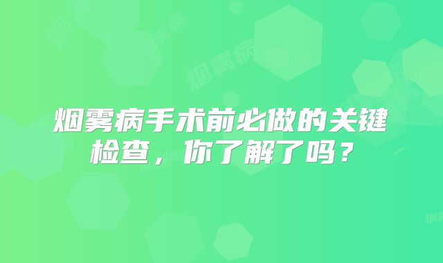 烟雾病手术前必做的关键检查，你了解了吗？