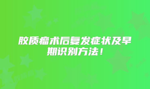 胶质瘤术后复发症状及早期识别方法！