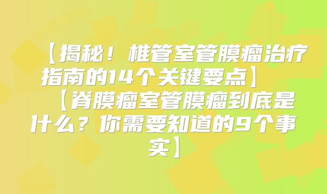 【揭秘！椎管室管膜瘤治疗指南的14个关键要点】  【脊膜瘤室管膜瘤到底是什么？你需要知道的9个事实】
