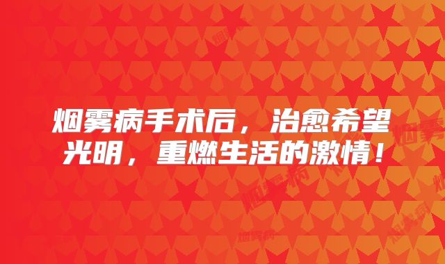 烟雾病手术后，治愈希望光明，重燃生活的激情！