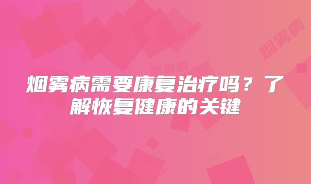 烟雾病需要康复治疗吗？了解恢复健康的关键