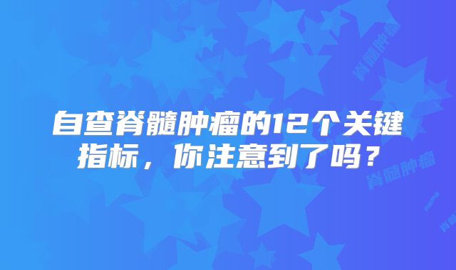 自查脊髓肿瘤的12个关键指标，你注意到了吗？