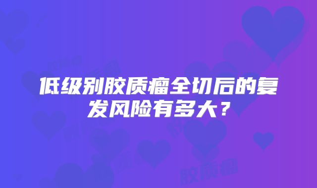 低级别胶质瘤全切后的复发风险有多大？