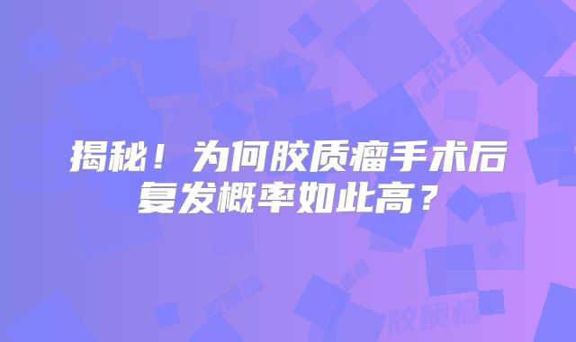 揭秘！为何胶质瘤手术后复发概率如此高？