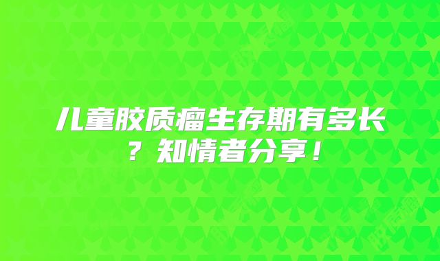 儿童胶质瘤生存期有多长？知情者分享！