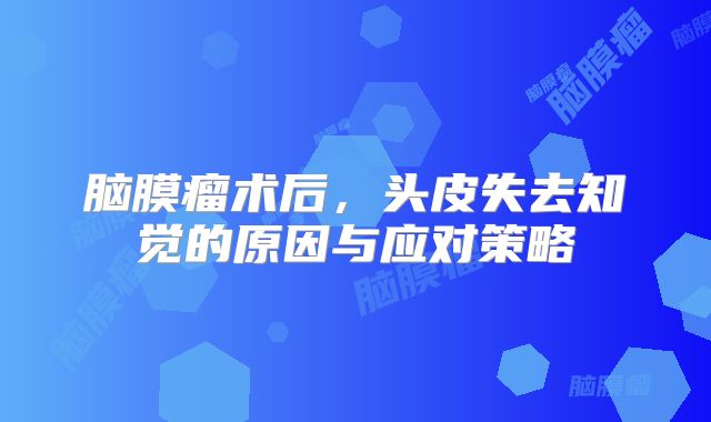 脑膜瘤术后，头皮失去知觉的原因与应对策略
