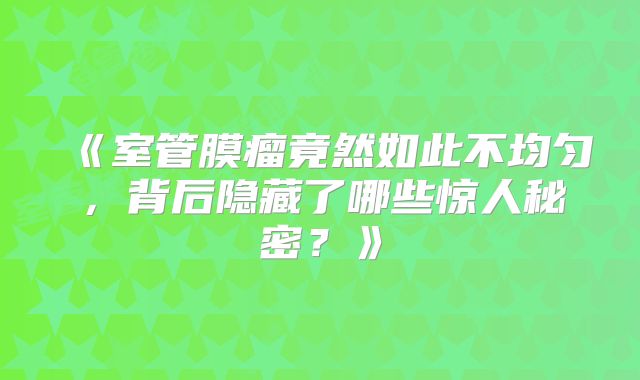 《室管膜瘤竟然如此不均匀，背后隐藏了哪些惊人秘密？》