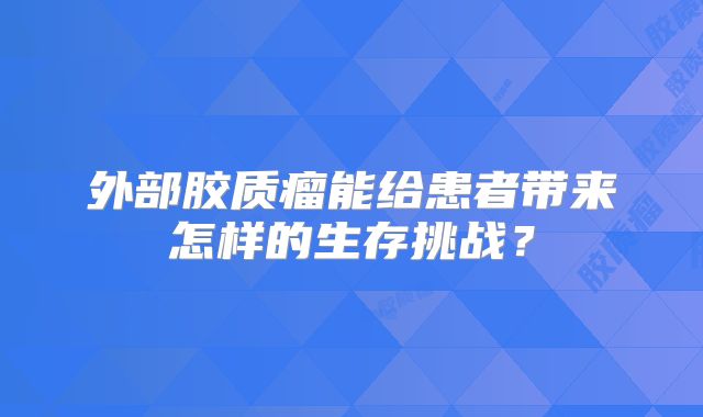 外部胶质瘤能给患者带来怎样的生存挑战？