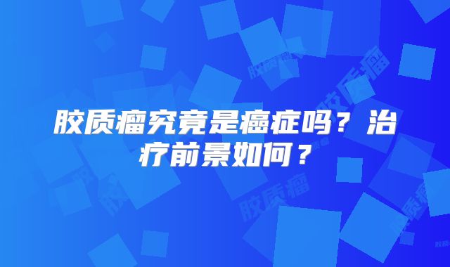 胶质瘤究竟是癌症吗？治疗前景如何？