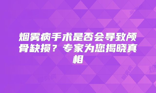 烟雾病手术是否会导致颅骨缺损？专家为您揭晓真相