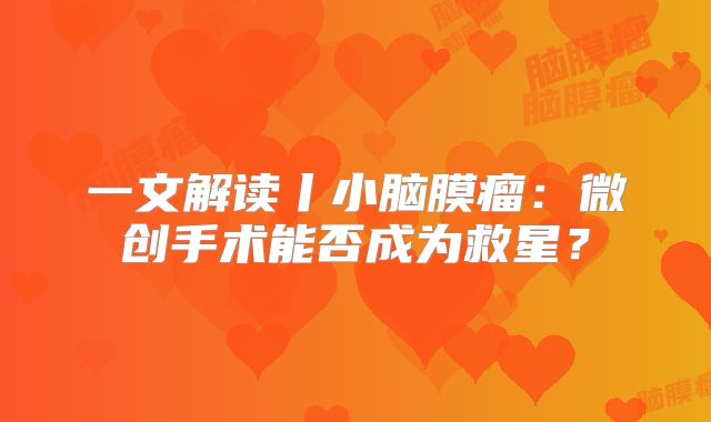 一文解读丨小脑膜瘤：微创手术能否成为救星？