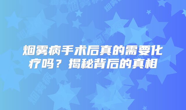 烟雾病手术后真的需要化疗吗？揭秘背后的真相