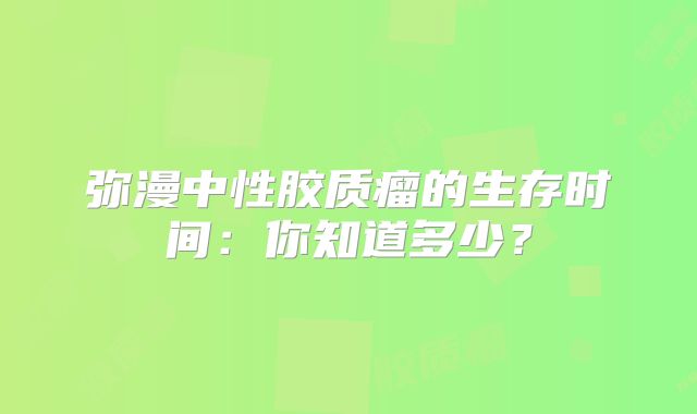 弥漫中性胶质瘤的生存时间：你知道多少？