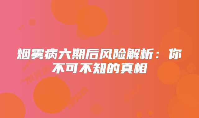 烟雾病六期后风险解析：你不可不知的真相