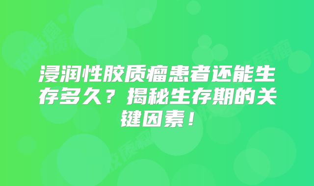 浸润性胶质瘤患者还能生存多久？揭秘生存期的关键因素！