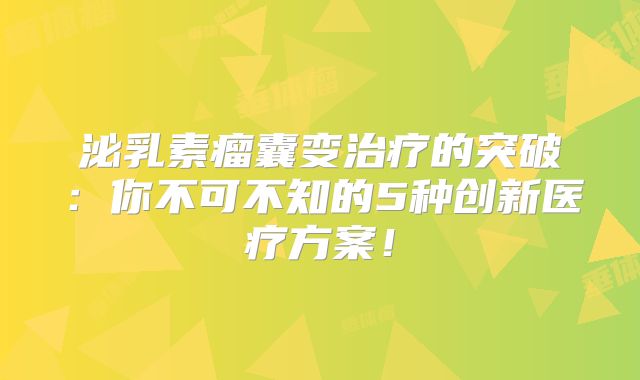 泌乳素瘤囊变治疗的突破：你不可不知的5种创新医疗方案！