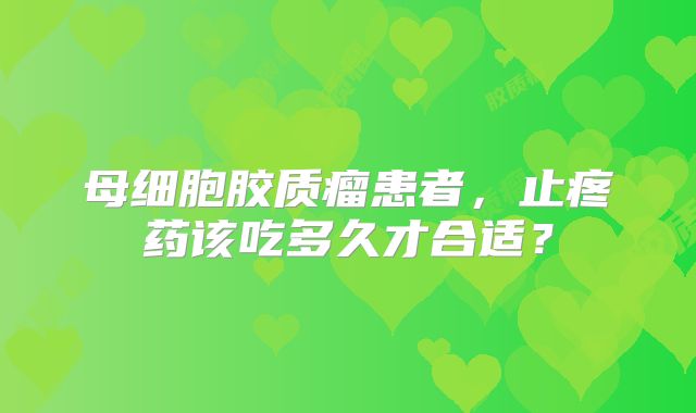 母细胞胶质瘤患者，止疼药该吃多久才合适？