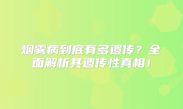 烟雾病到底有多遗传？全面解析其遗传性真相！