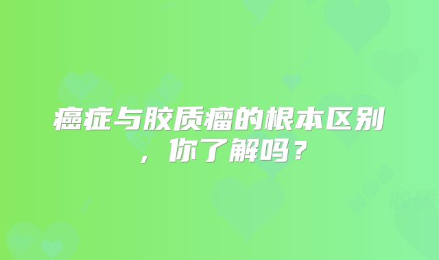 癌症与胶质瘤的根本区别，你了解吗？