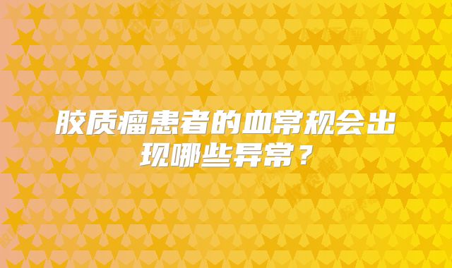 胶质瘤患者的血常规会出现哪些异常？