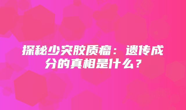 探秘少突胶质瘤：遗传成分的真相是什么？