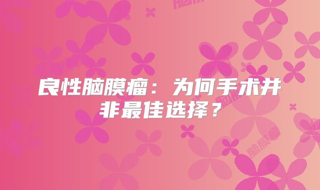 良性脑膜瘤：为何手术并非最佳选择？
