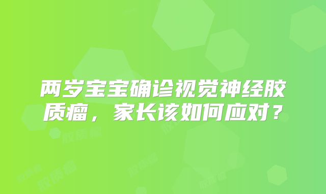 两岁宝宝确诊视觉神经胶质瘤，家长该如何应对？