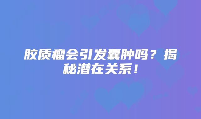 胶质瘤会引发囊肿吗？揭秘潜在关系！