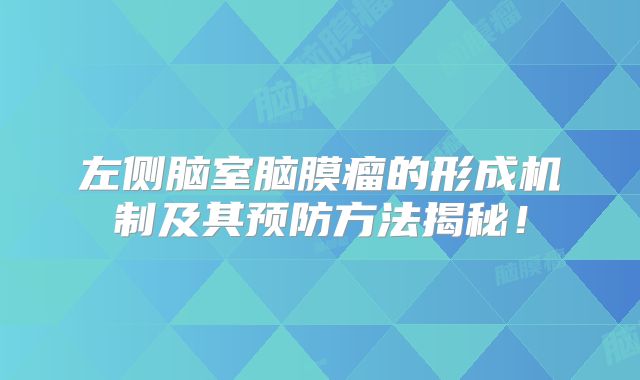 左侧脑室脑膜瘤的形成机制及其预防方法揭秘！