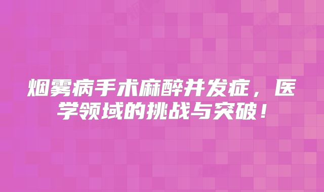 烟雾病手术麻醉并发症，医学领域的挑战与突破！