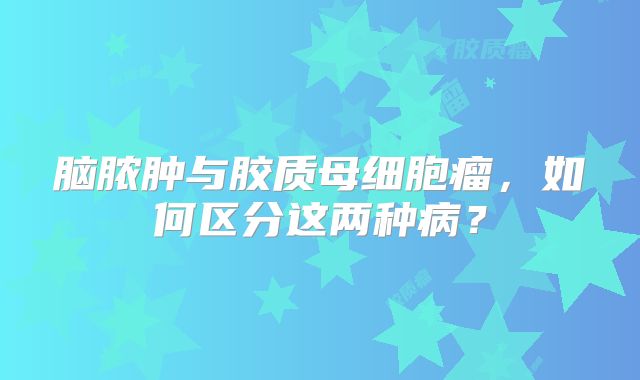 脑脓肿与胶质母细胞瘤，如何区分这两种病？