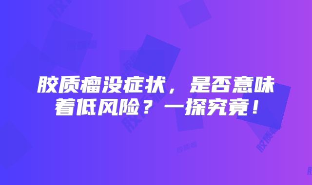胶质瘤没症状，是否意味着低风险？一探究竟！