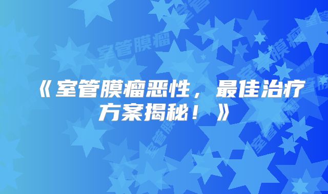 《室管膜瘤恶性，最佳治疗方案揭秘！》