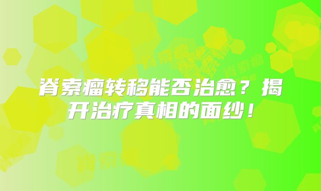 脊索瘤转移能否治愈？揭开治疗真相的面纱！