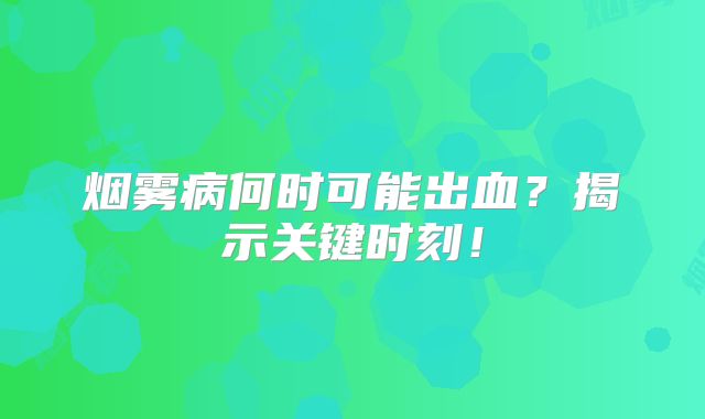 烟雾病何时可能出血？揭示关键时刻！