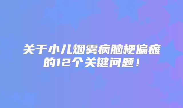 关于小儿烟雾病脑梗偏瘫的12个关键问题！