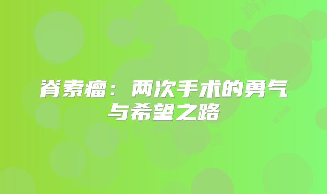 脊索瘤：两次手术的勇气与希望之路
