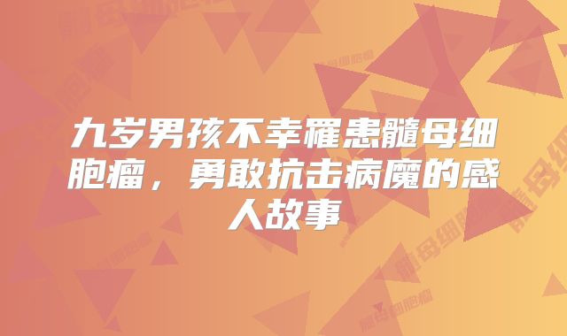 九岁男孩不幸罹患髓母细胞瘤，勇敢抗击病魔的感人故事