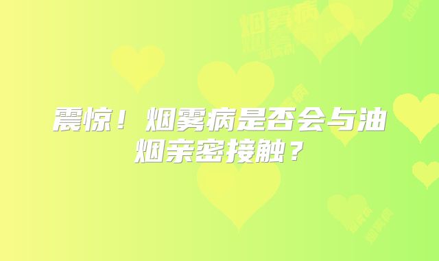 震惊！烟雾病是否会与油烟亲密接触？